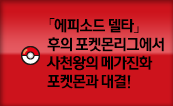 「에피소드 델타」후의 포켓몬리그에서 사천왕의 메가진화 포켓몬과 대결!